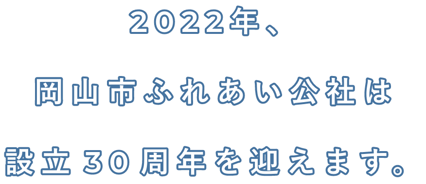 2020年、岡山市ふれあい公社は設立30周年を迎えます。