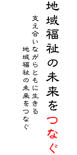 地域福祉の未来をつなぐ　支え合いながらともに生きる 地域福祉の未来をつなぐ