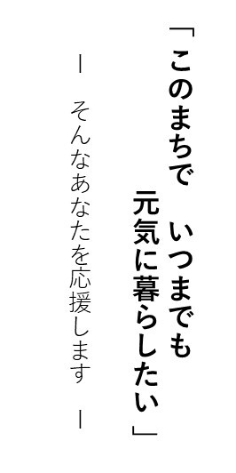 このまちで いつまでも 元気に暮らしたい」そんなあなたを応援します