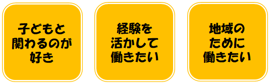 子どもと関わるのが好き　経験を活かして働きたい　地域のために働きたい