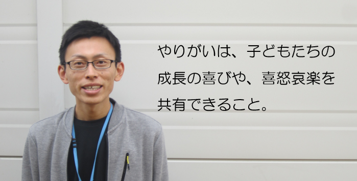 やりがいは子どもたちの成長の喜びや、喜怒哀楽を共有できること。