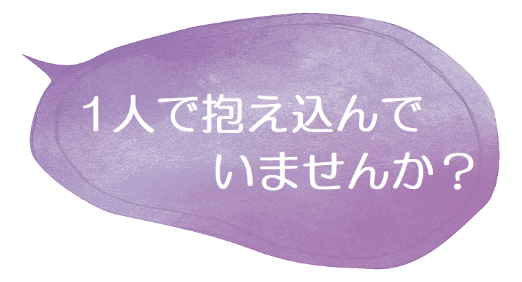 1人で抱え込んでいませんか？