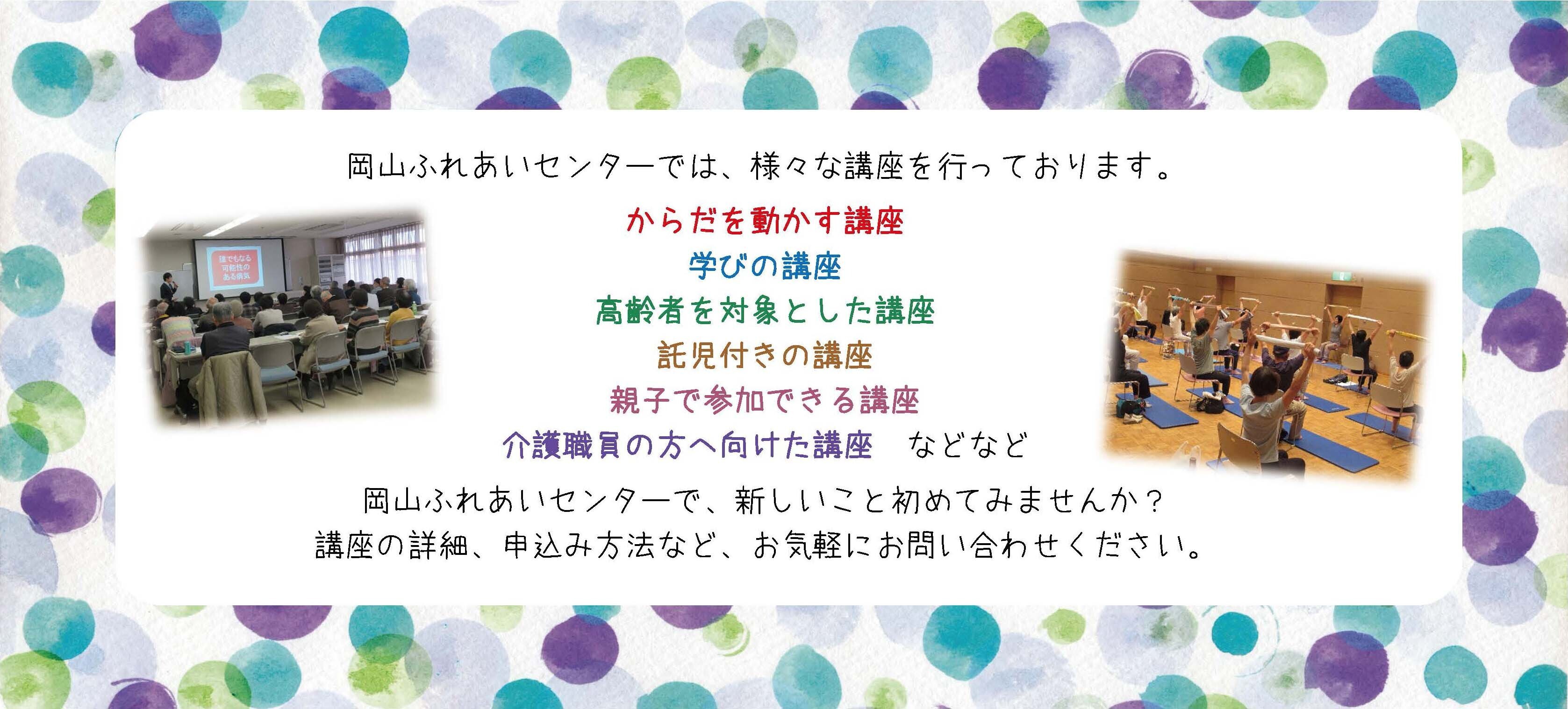 岡山ふれあいセンターでは、さまざまな講座を行っています。体を動かす講座、学びの講座、高齢者を対象とした講座、託児付の講座、親子で参加できる講座、介護職員へ向けた講座などなど。岡山ふれあいセンターで新しいこと始めませんか？講座の詳細、申込方法などお気軽にお問い合わせください。