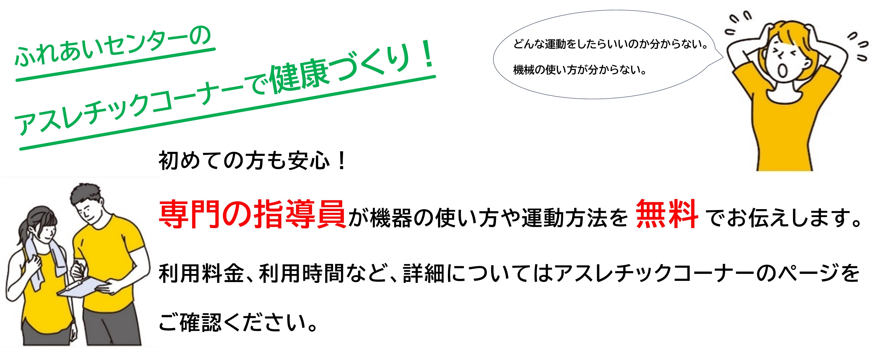 アスレチックコーナーは健康づくりを目的とした、トレーニング用の機器を設置しています。専門の指導員が機器の使い方やトレーニングの内容を無料でお伝えいたしますので、初めての方もご安心ください。