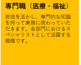 資格を活かし、専門的な知識を持って業務に携わっていただきます。各部門におけるスペシャリストとして活躍する職種です。